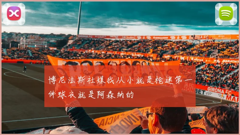 博尼法斯社媒我从小就是枪迷第一件球衣就是阿森纳的