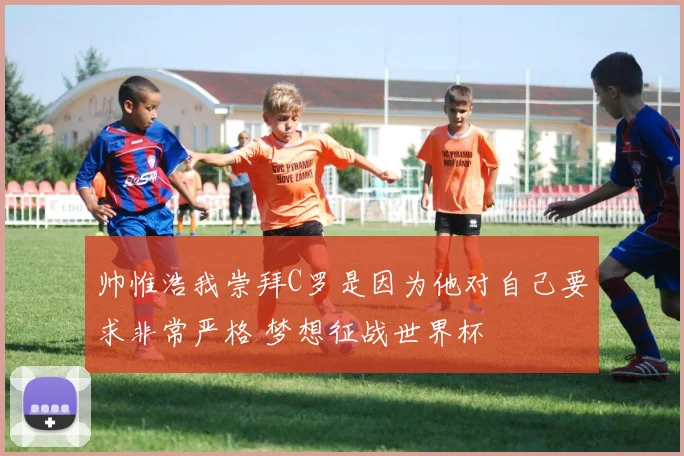 帅惟浩我崇拜C罗是因为他对自己要求非常严格 梦想征战世界杯