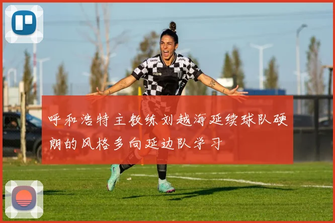 呼和浩特主教练刘越海延续球队硬朗的风格多向延边队学习
